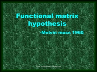 Functional matrix
hypothesis
-Melvin moss 1960
www.indiandentalacademy.com
 