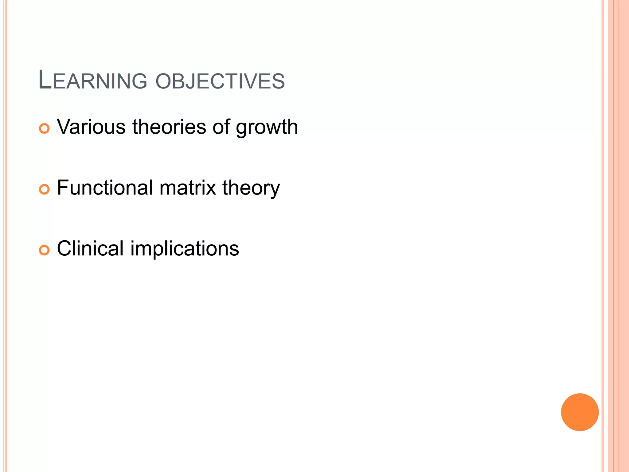 LEARNING OBJECTIVES
 Various theories of growth
 Functional matrix theory
 Clinical implications
 