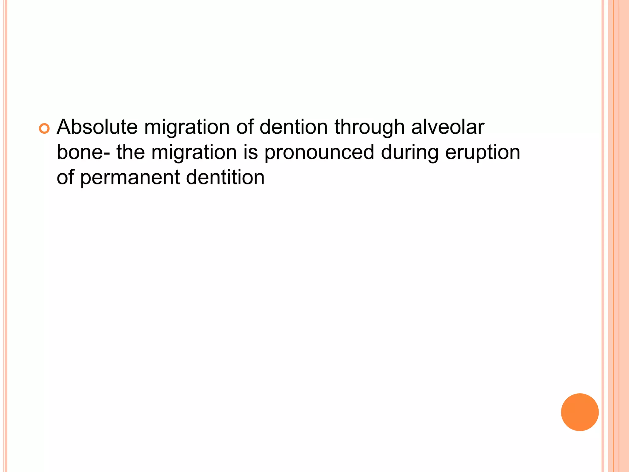  Absolute migration of dention through alveolar
bone- the migration is pronounced during eruption
of permanent dentition
 