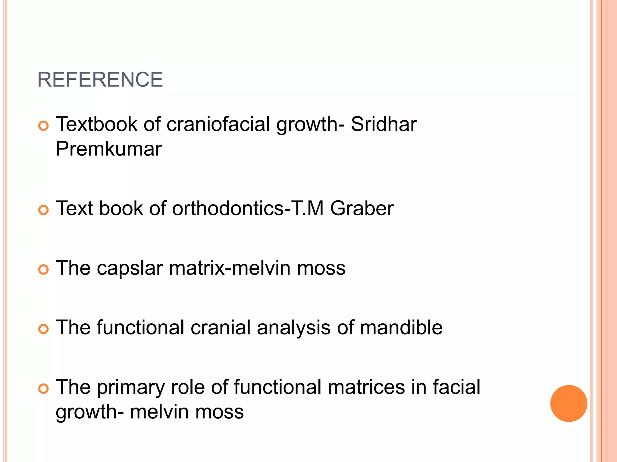 REFERENCE
 Textbook of craniofacial growth- Sridhar
Premkumar
 Text book of orthodontics-T.M Graber
 The capslar matrix-melvin moss
 The functional cranial analysis of mandible
 The primary role of functional matrices in facial
growth- melvin moss
 
