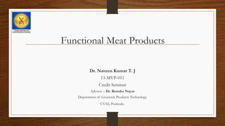 Functional Meat Products
Dr. Naveen Kumar T. J
13-MVP-011
Credit Seminar
Advisor – Dr. Renuka Nayar
Department of Livestock Products Technology
CVAS, Pookode.
 