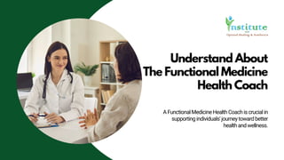 Understand About
The Functional Medicine
Health Coach
AFunctionalMedicineHealthCoachiscrucialin
supportingindividuals'journeytowardbetter
healthandwellness.
 