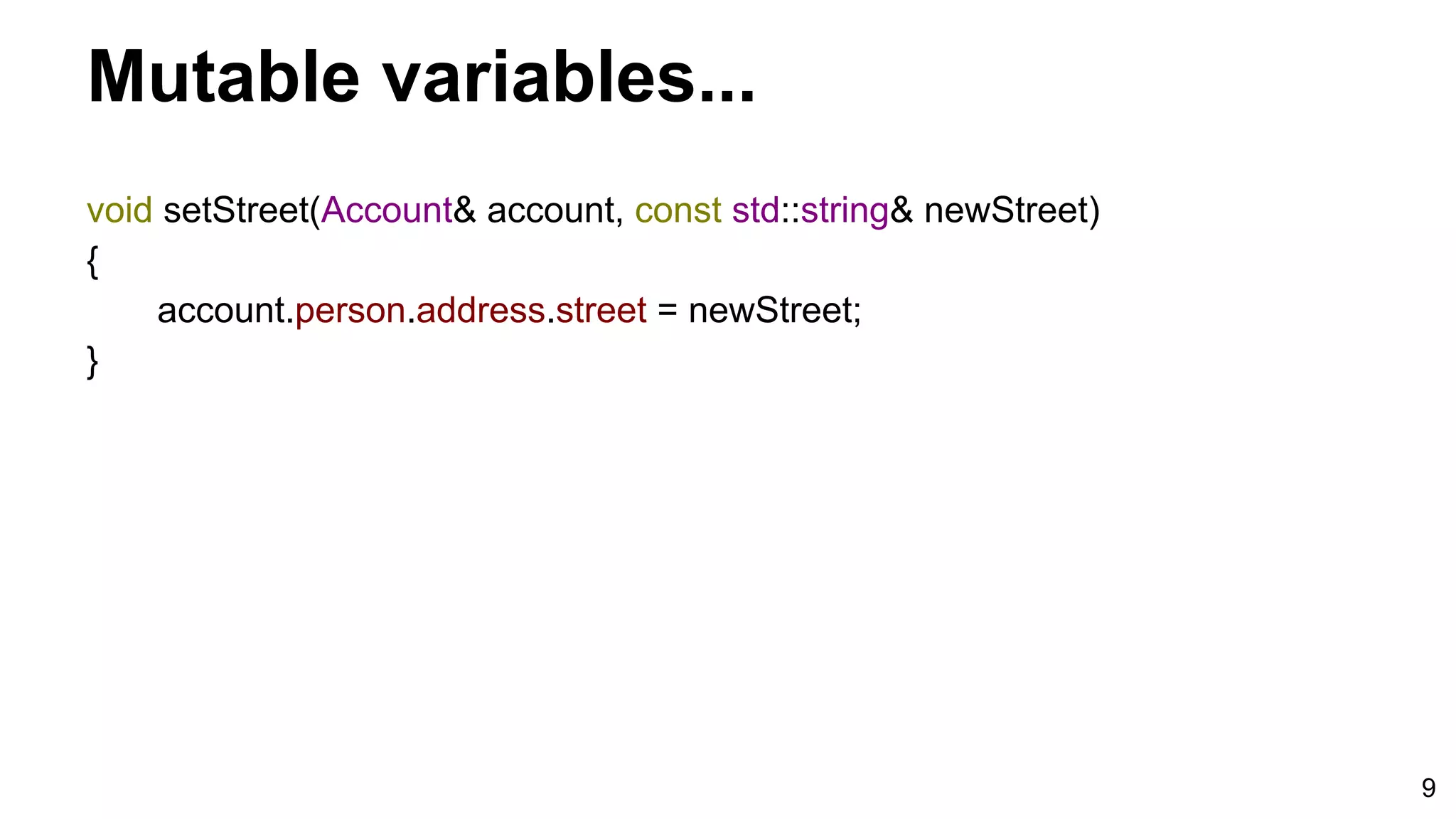 9
Mutable variables...
void setStreet(Account& account, const std::string& newStreet)
{
account.person.address.street = newStreet;
}
 