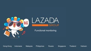 Functional monitoring
Indonesia Malaysia Philippines Russia Singapore Thailand VietnamHong Kong
 