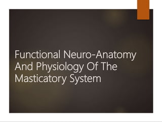 Functional Neuro-Anatomy
And Physiology Of The
Masticatory System
 