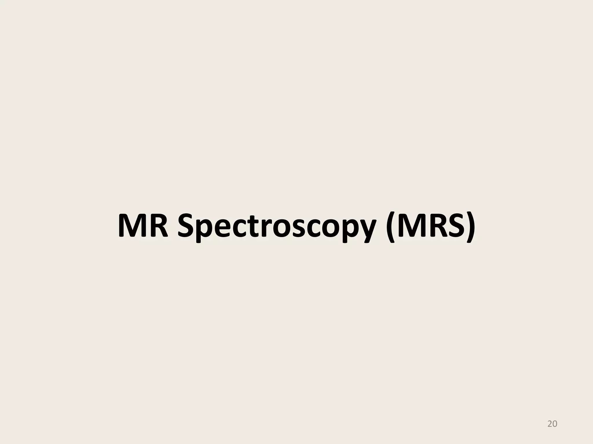 MR Spectroscopy (MRS)
20
 