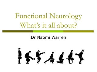 Functional Neurology
What’s it all about?
Dr Naomi Warren
 