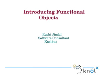   Introducing Functional 
                      Objects


                                         Ruchi Jindal
                                      Software Consultant     
                                          Knoldus
 
