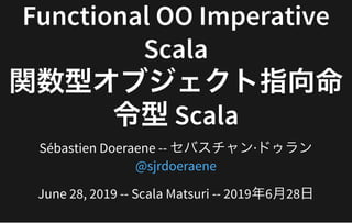 Functional	OO	ImperativeFunctional	OO	Imperative
ScalaScala
関数型オブジェクト指向命関数型オブジェクト指向命
令型	Scala令型	Scala
Sébastien	Doeraene	--	セバスチャン·ドゥラン
June	28,	2019	--	Scala	Matsuri	--	2019年6⽉28⽇
@sjrdoeraene
 