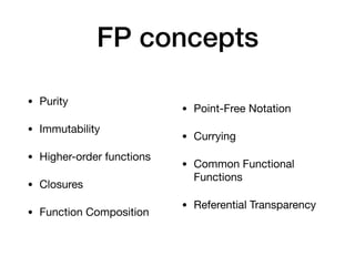 FP concepts
• Purity

• Immutability

• Higher-order functions

• Closures

• Function Composition
• Point-Free Notation

...