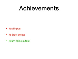 Achievements
• #call(input)

• no side-eﬀects

• return some output
 