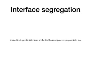 Interface segregation
Many client-specific interfaces are better than one general-purpose interface
 