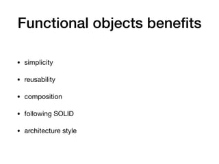 Functional objects beneﬁts
• simplicity

• reusability

• composition

• following SOLID

• architecture style
 
