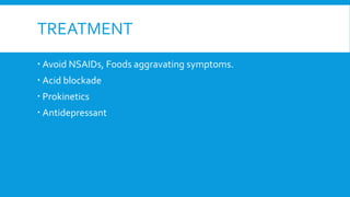 TREATMENT
 Avoid NSAIDs, Foods aggravating symptoms.
 Acid blockade
 Prokinetics
 Antidepressant
 