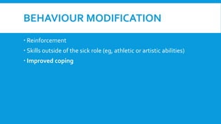 BEHAVIOUR MODIFICATION
 Reinforcement
 Skills outside of the sick role (eg, athletic or artistic abilities)
 Improved coping
 