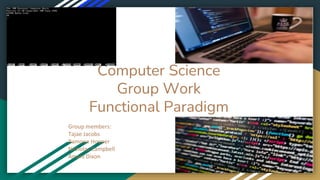 Computer Science
Group Work
Functional Paradigm
Group members:
Tajae Jacobs
Ramone Hooper
Nicholas Campbell
Amani Dixon
 