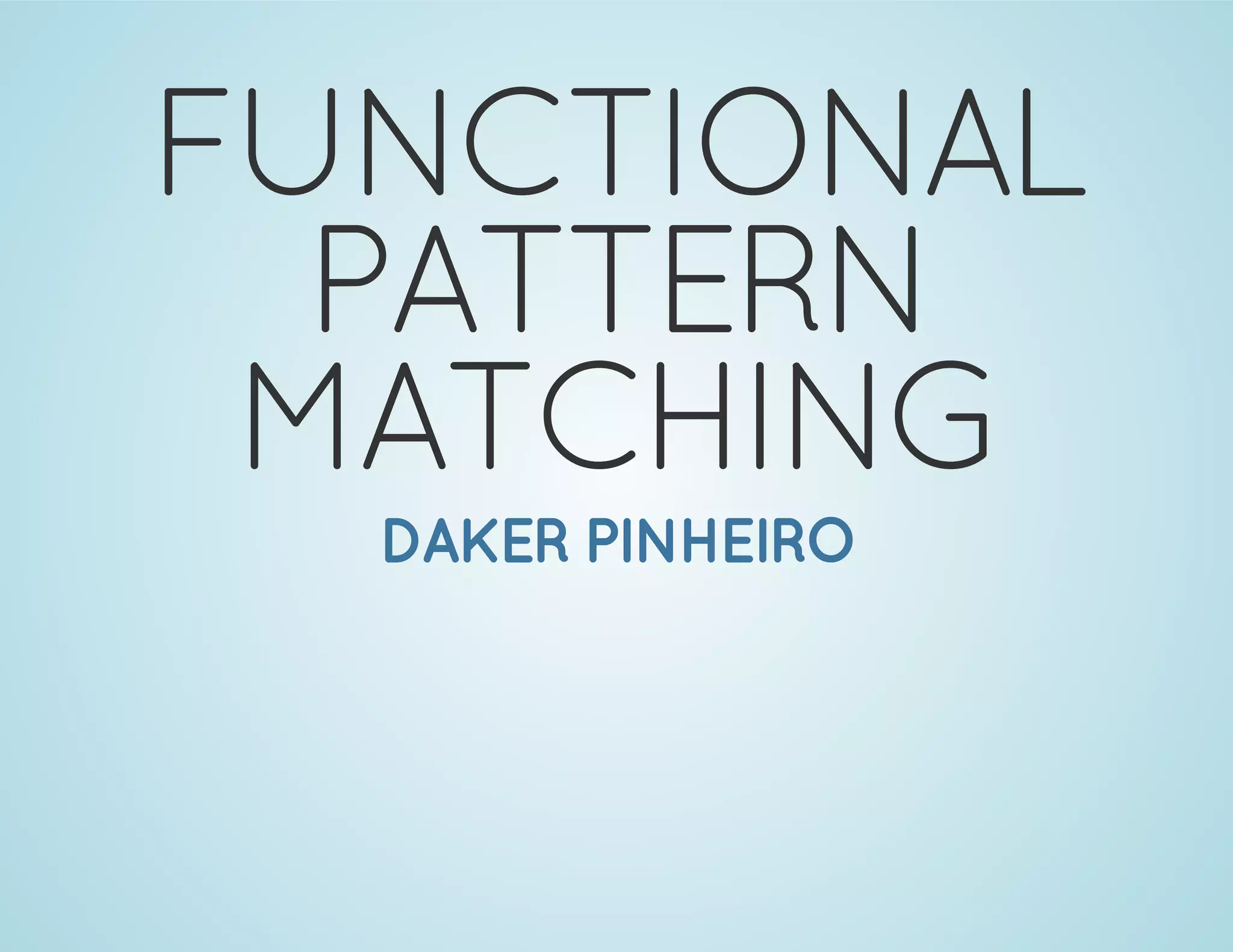 FUNCTIONAL
PATTERN
MATCHING
DAKER PINHEIRO
 