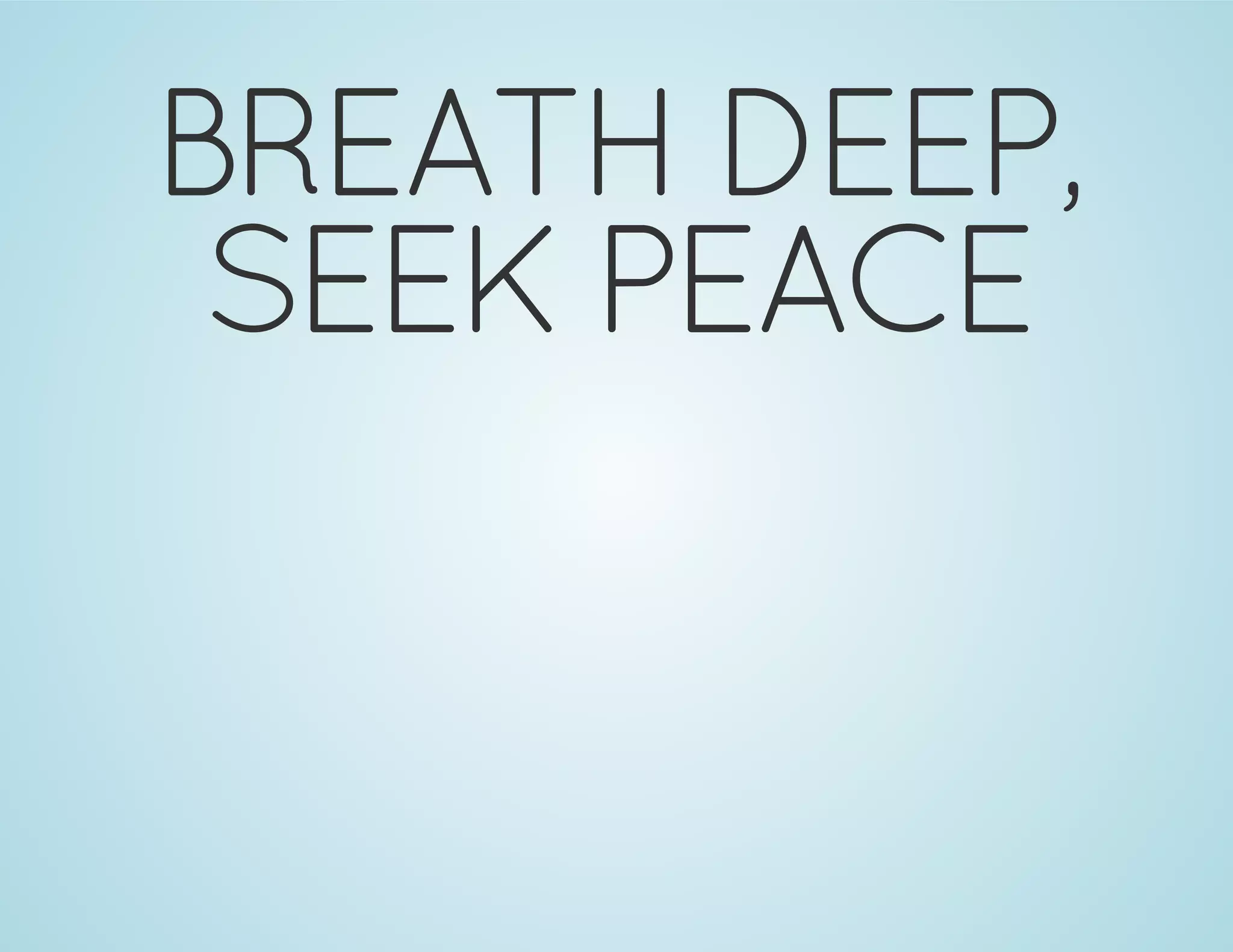 BREATH DEEP,
SEEK PEACE
 