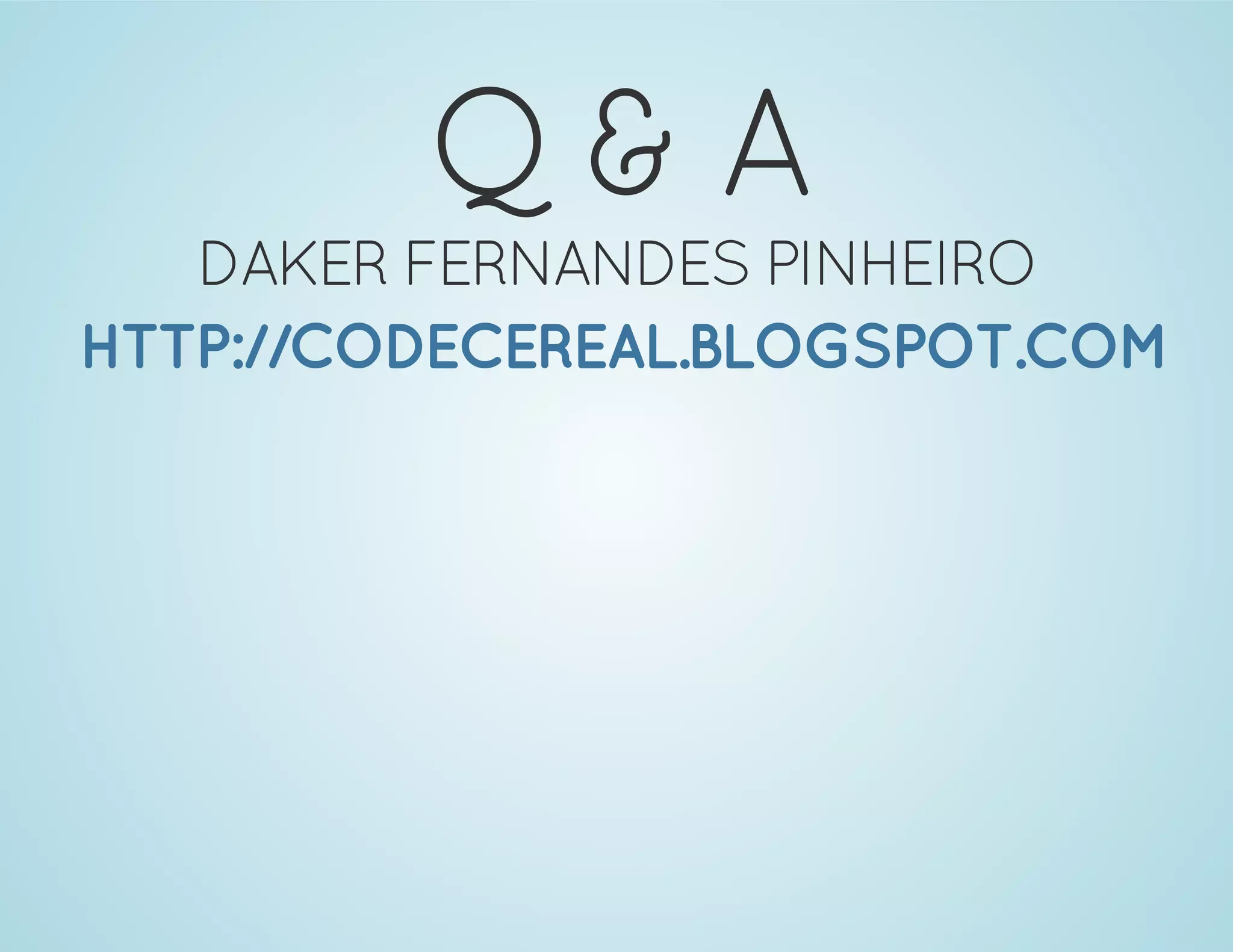 Q & A
DAKER FERNANDES PINHEIRO
HTTP://CODECEREAL.BLOGSPOT.COM
 