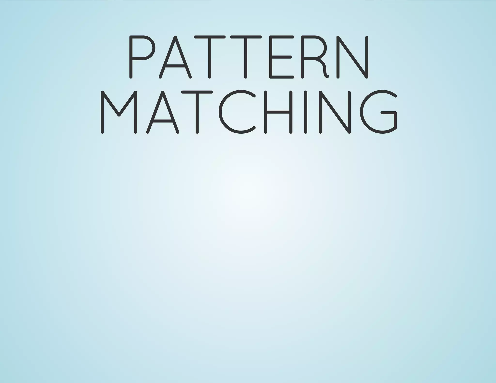 PATTERN
MATCHING
 
