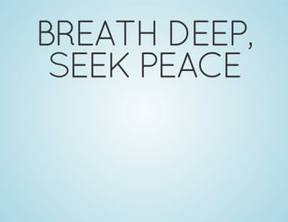 BREATH DEEP,
SEEK PEACE
 