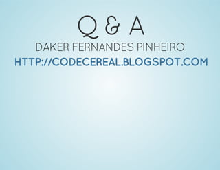 Q & A
DAKER FERNANDES PINHEIRO
HTTP://CODECEREAL.BLOGSPOT.COM
 