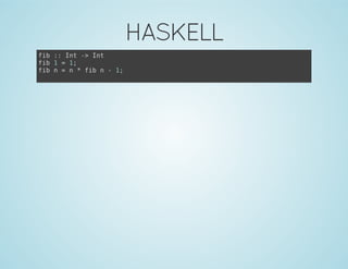 HASKELL
fib :: Int -> Int
fib 1 = 1;
fib n = n * fib n - 1;
 