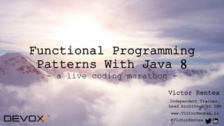 VictorRentea.ro1
Functional Programming
Patterns With Java 8
- a live coding marathon -
@VictorRentea
www.VictorRentea.ro
Victor Rentea
Independent Trainer,
Lead Architect at IBM
 