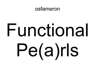 osfameron



Functional
 Pe(a)rls
 