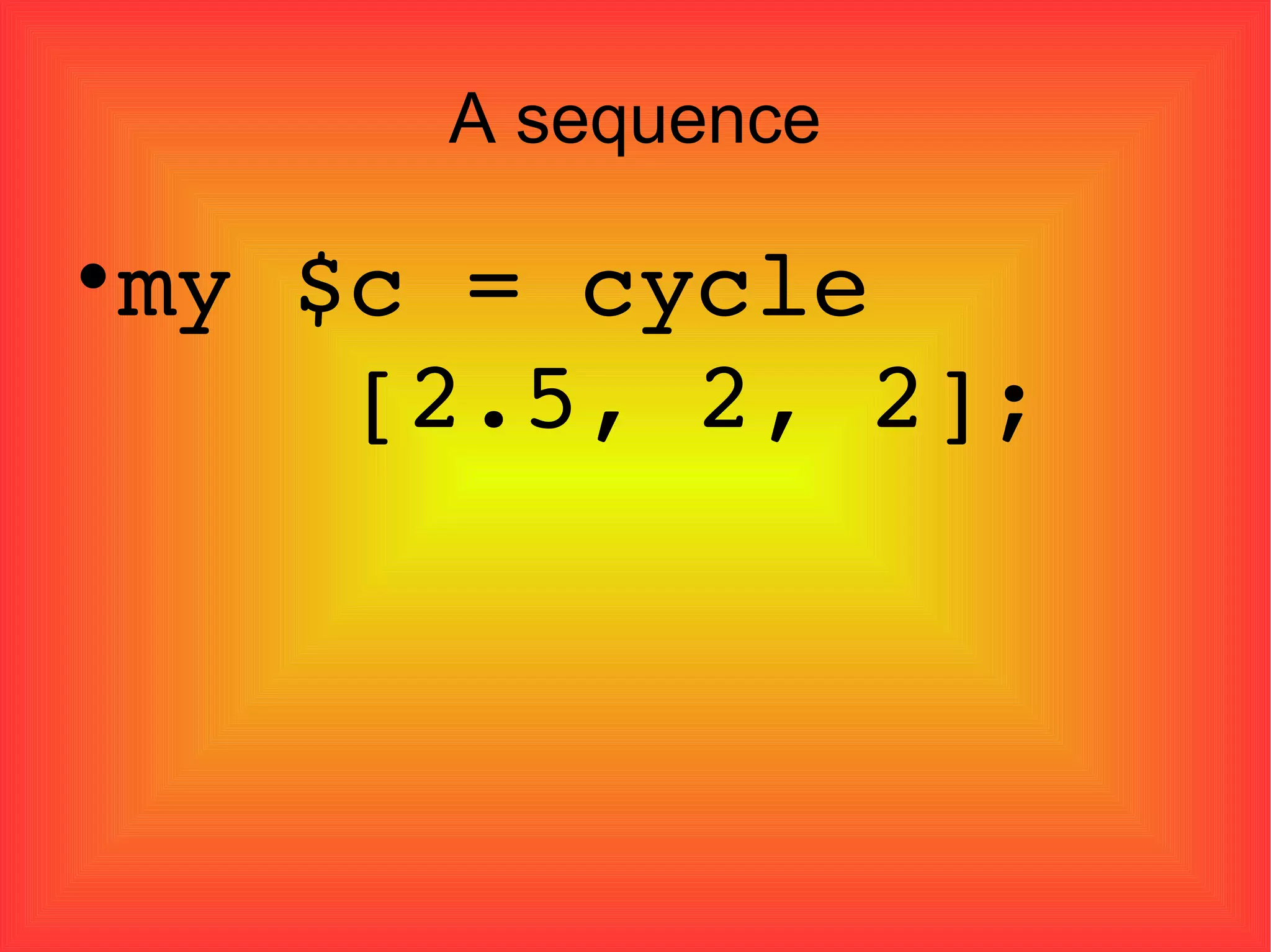 A sequence my $c = cycle    [2.5, 2, 2]; 