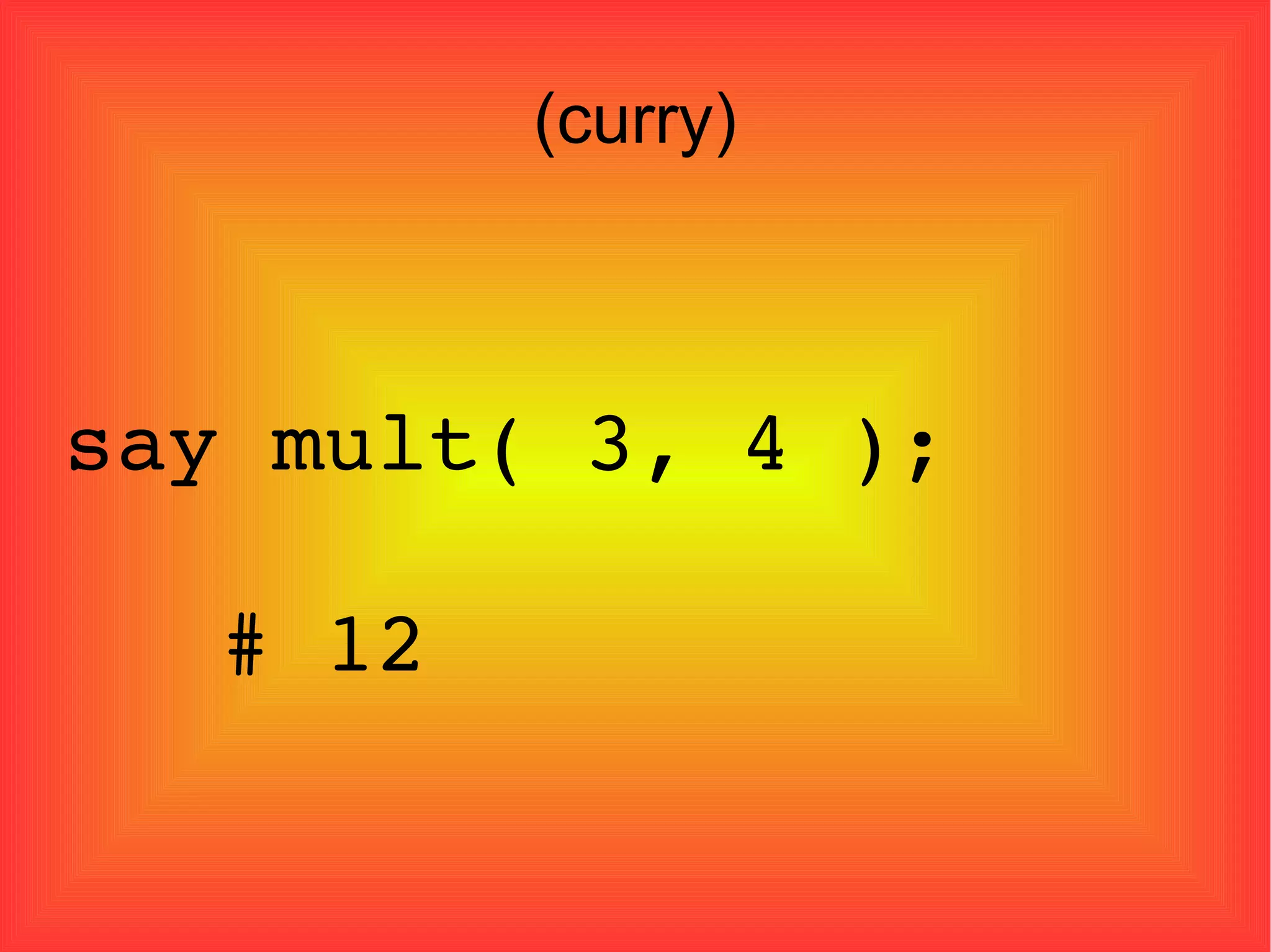 (curry)‏ say mult( 3, 4 ); # 12 