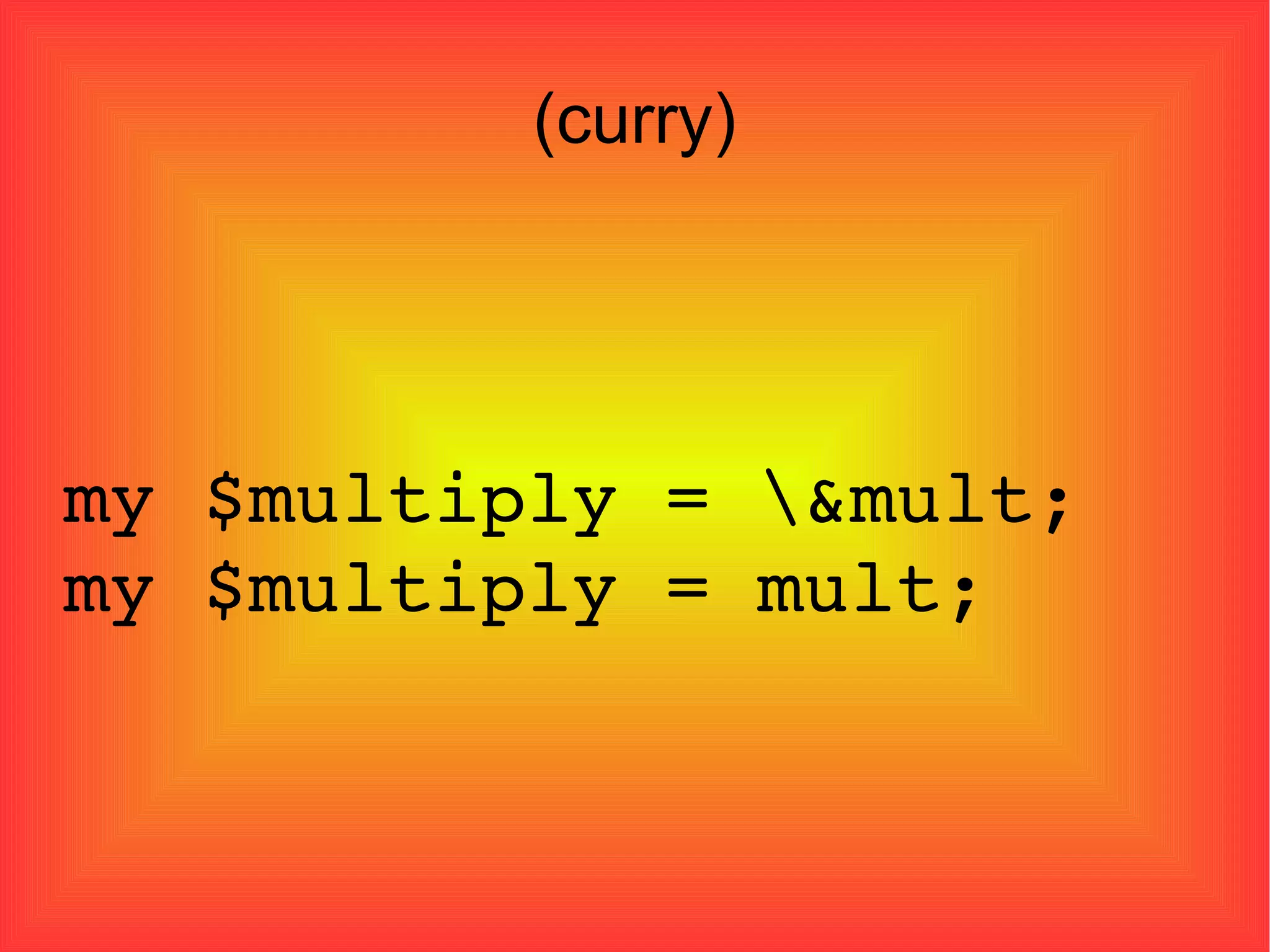(curry)‏ my $multiply = \&mult; my $multiply = mult; 