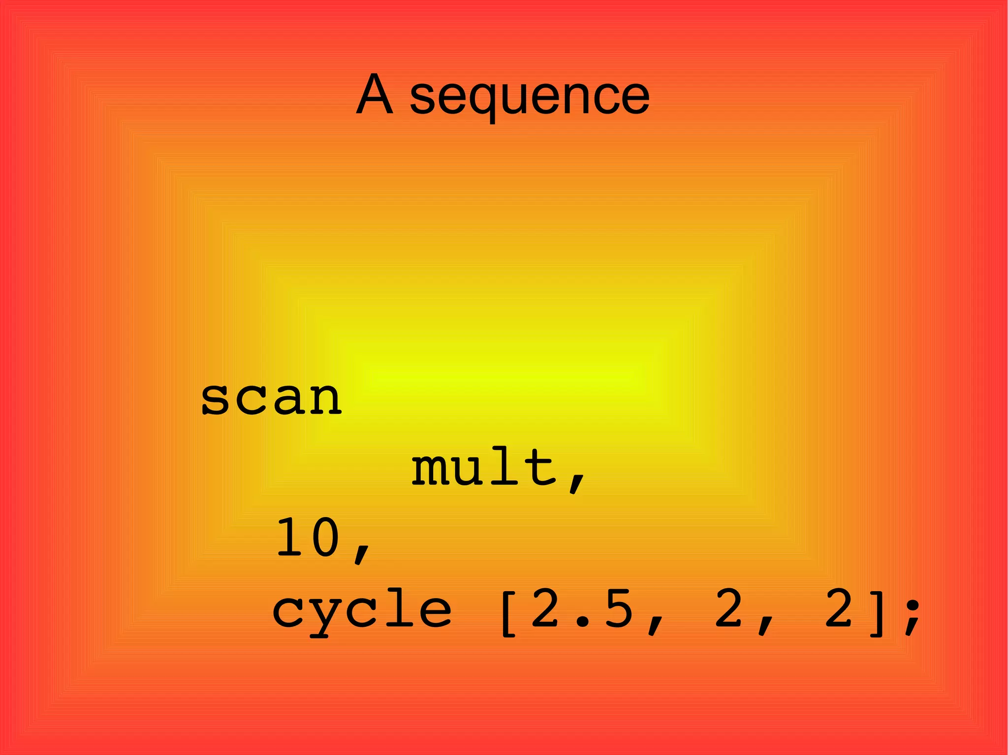 A sequence scan    mult,  10, cycle [2.5, 2, 2]; 