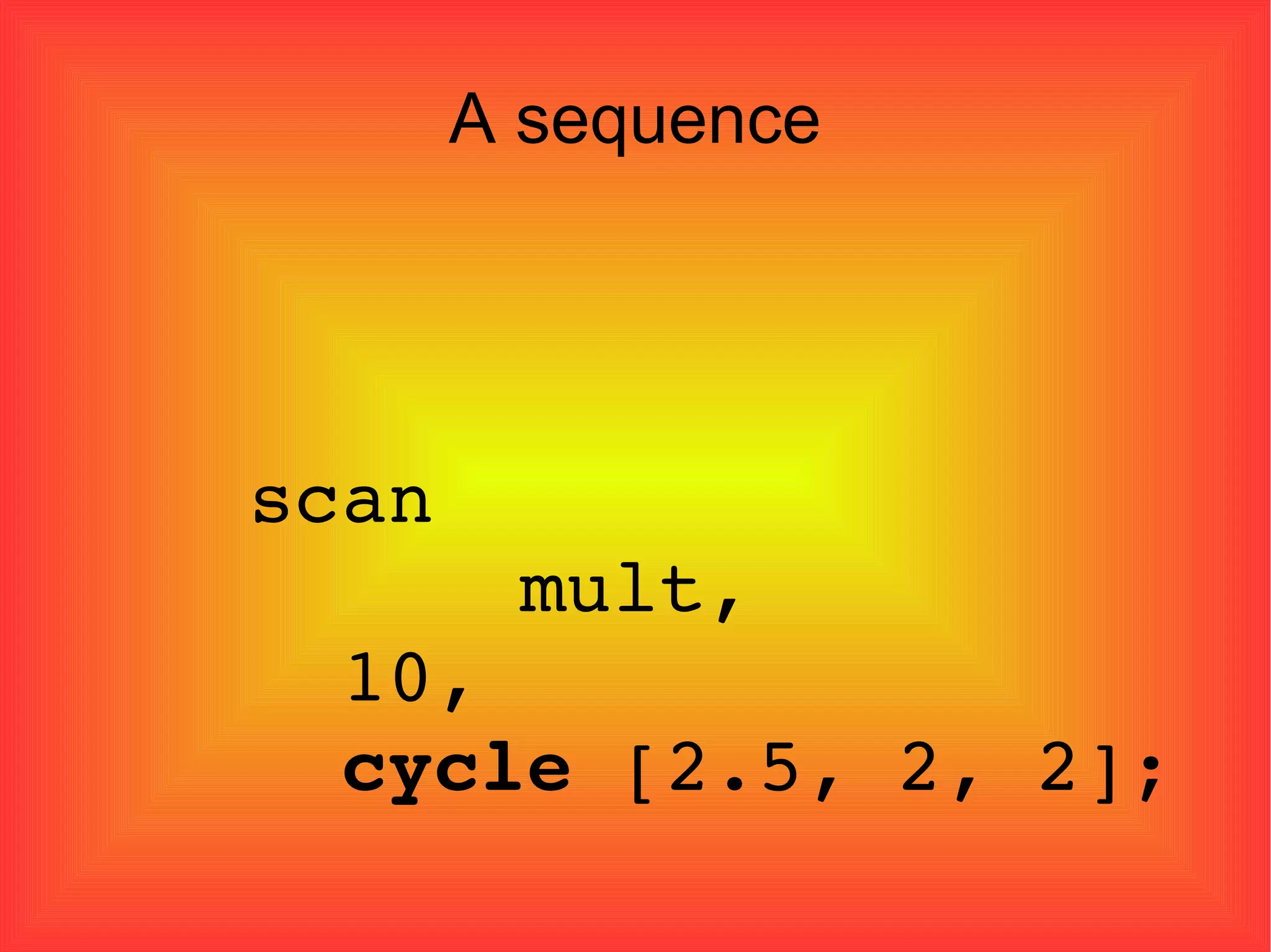 A sequence scan    mult,  10, cycle  [2.5, 2, 2]; 