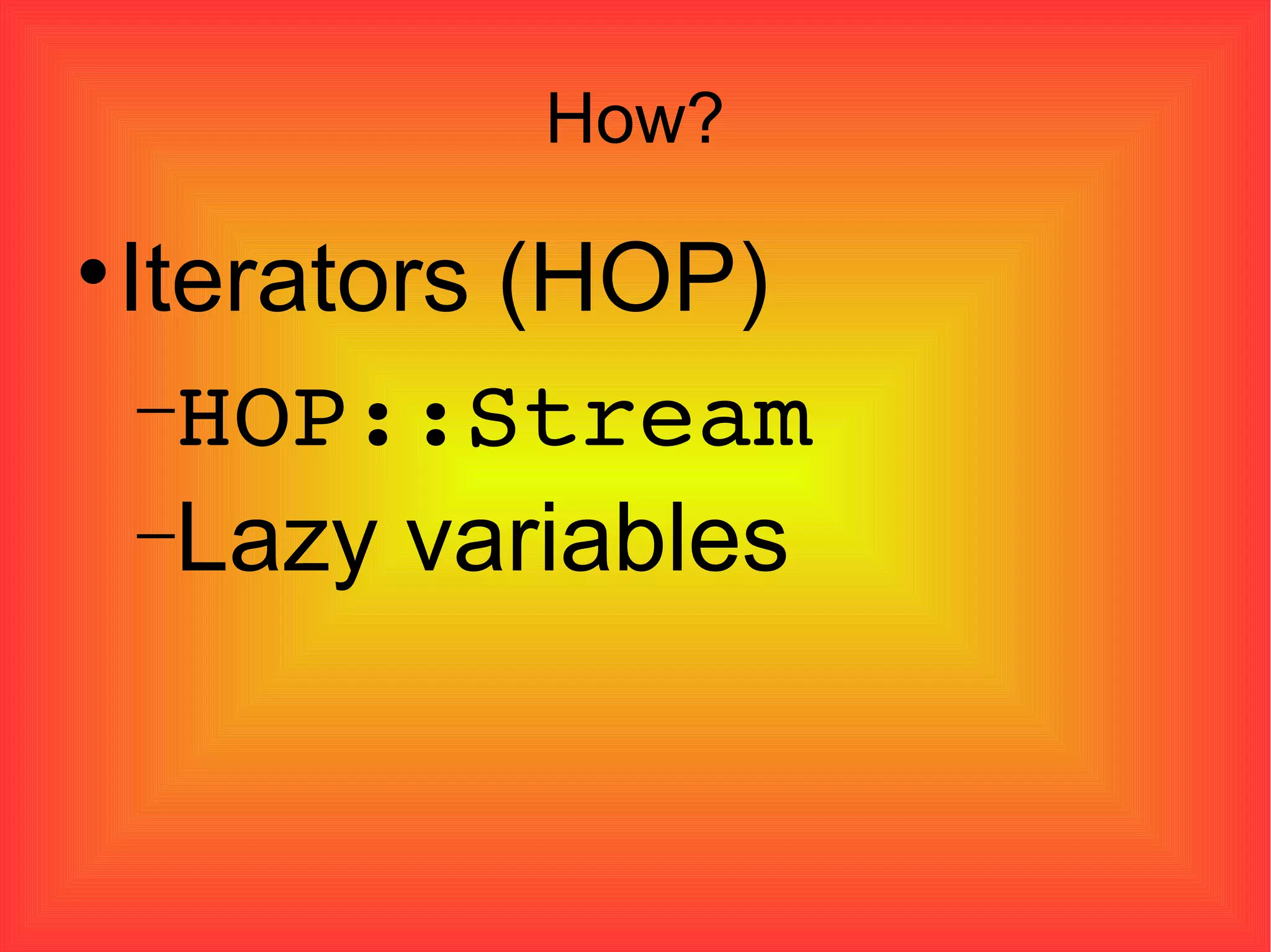 How? Iterators (HOP)‏ HOP::Stream Lazy variables 