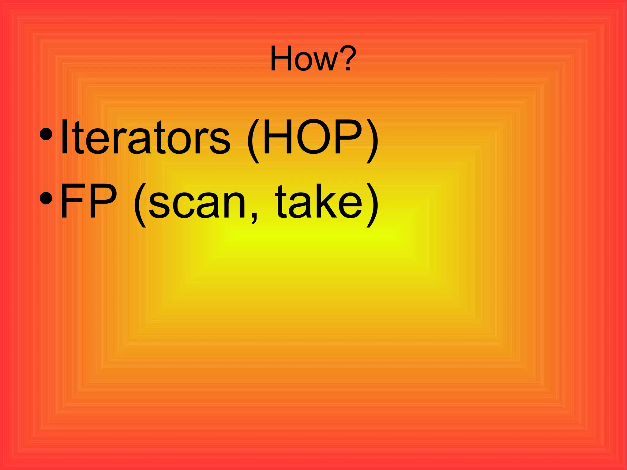 How? Iterators (HOP)‏ FP (scan, take)‏ 