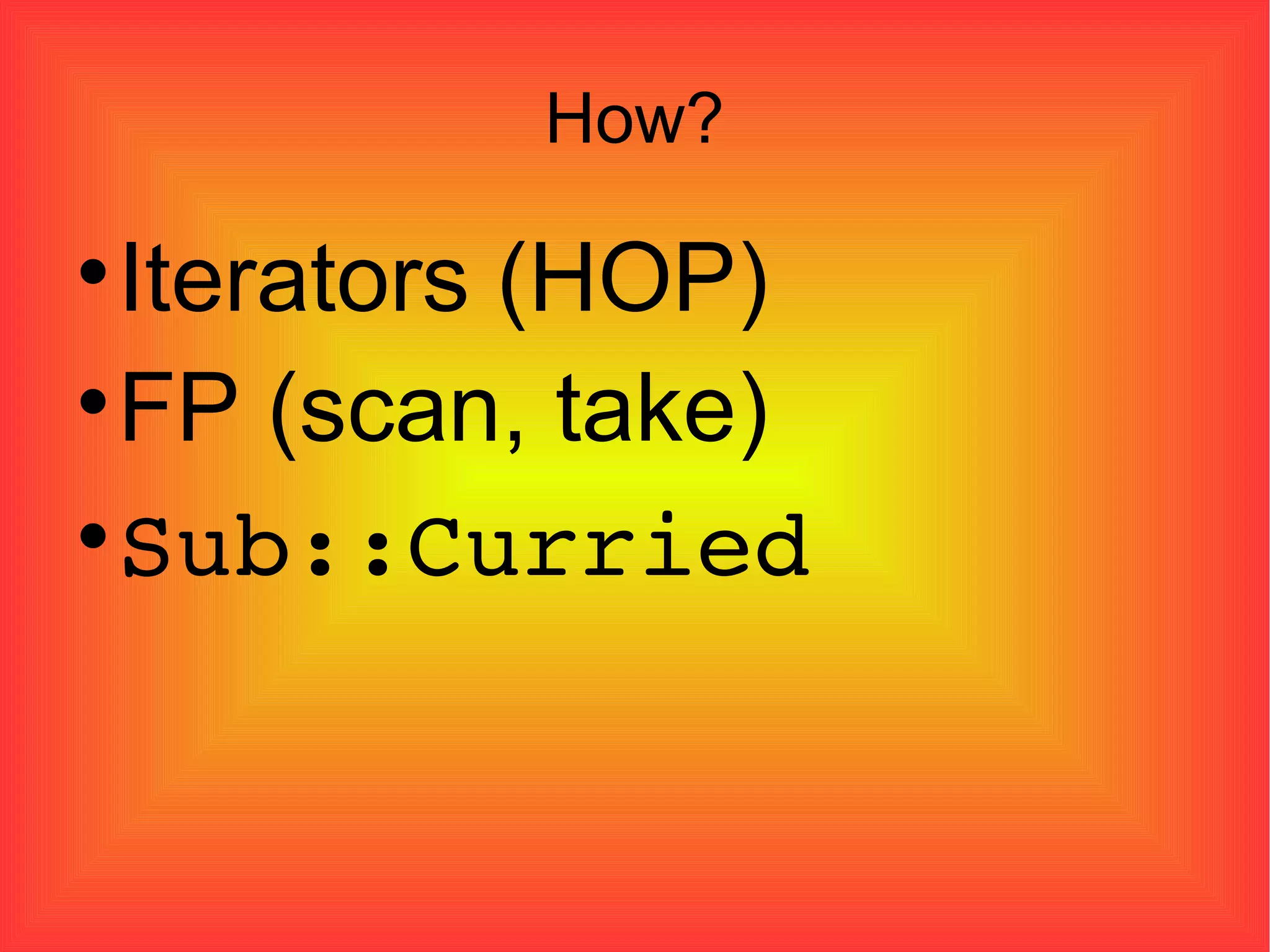 How? Iterators (HOP)‏ FP (scan, take)‏ Sub::Curried 