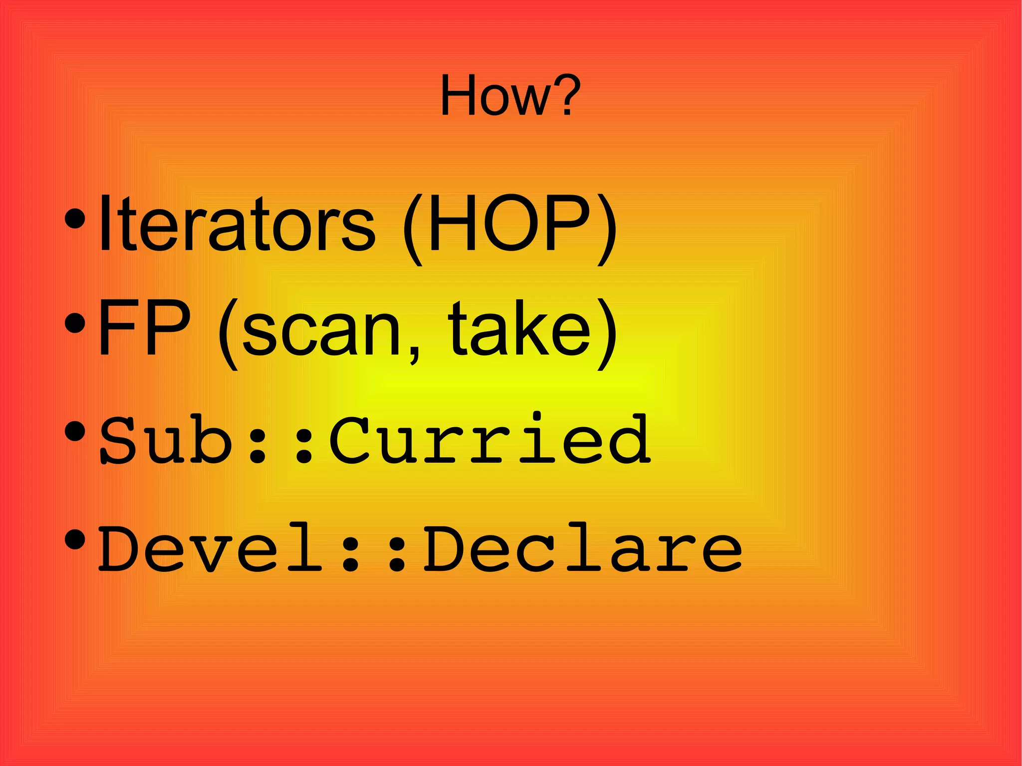 How? Iterators (HOP)‏ FP (scan, take)‏ Sub::Curried Devel::Declare 