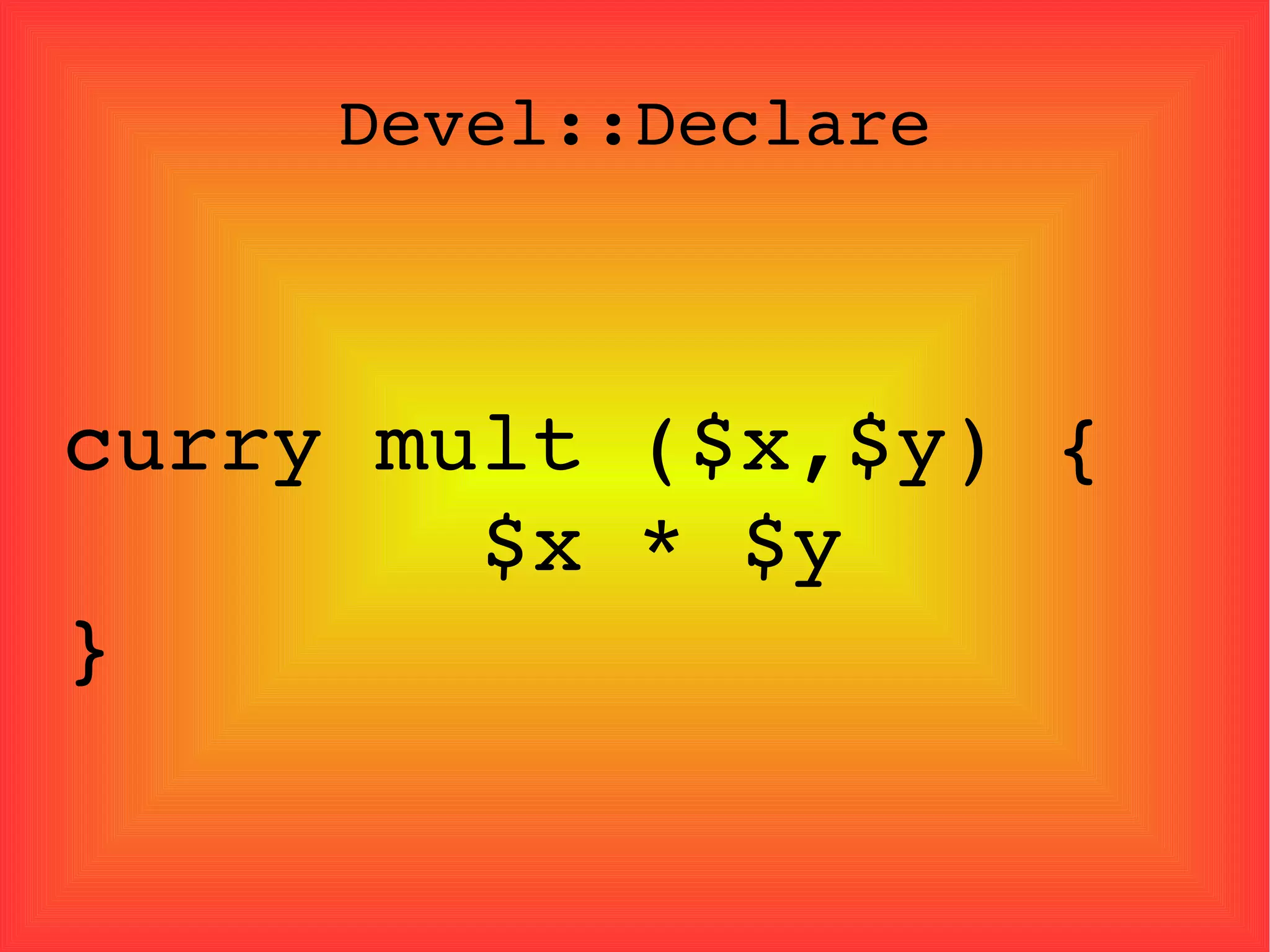 Devel::Declare curry mult ($x,$y) {  $x * $y  } 