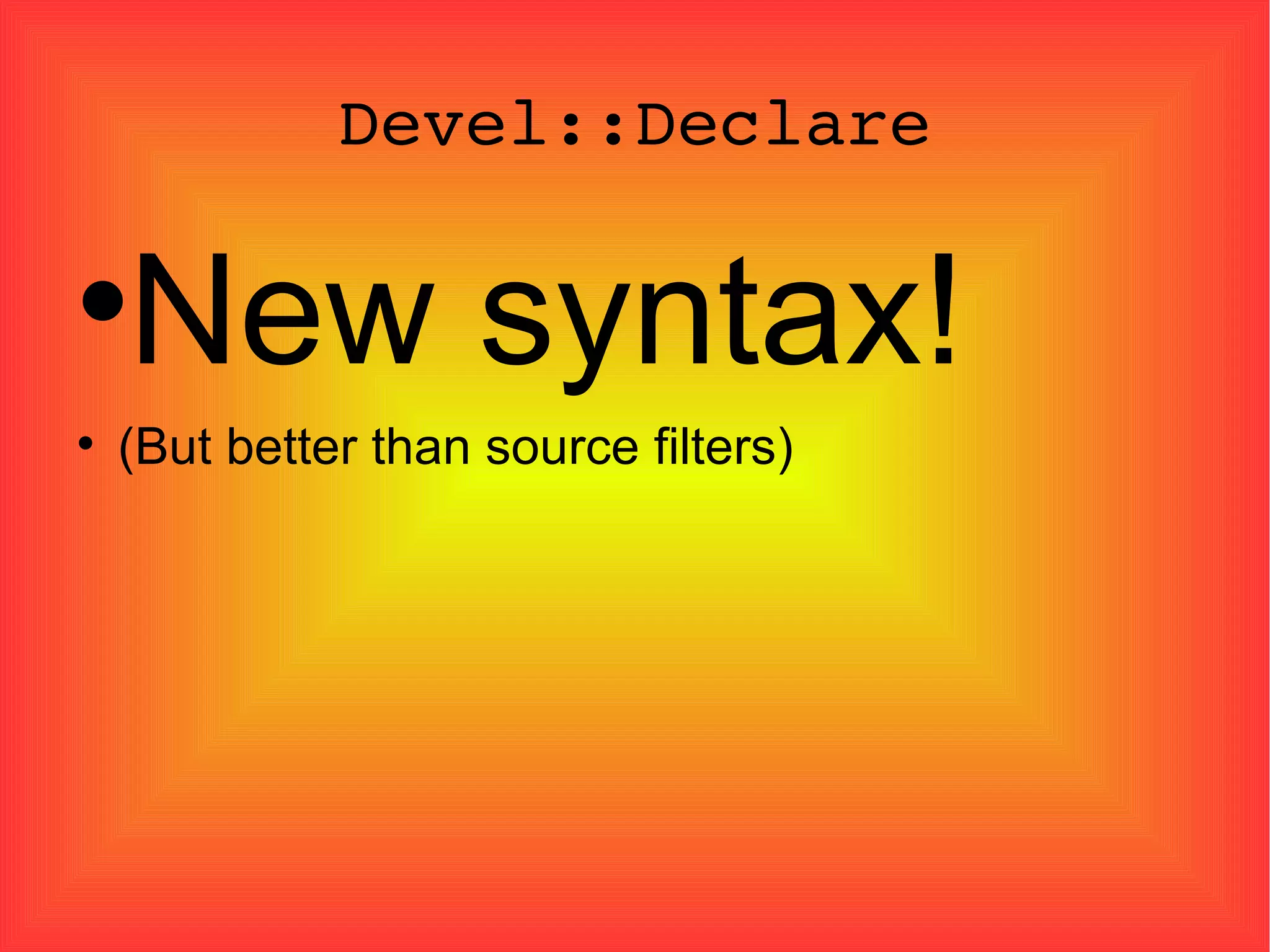 Devel::Declare New syntax! (But better than source filters)‏ 