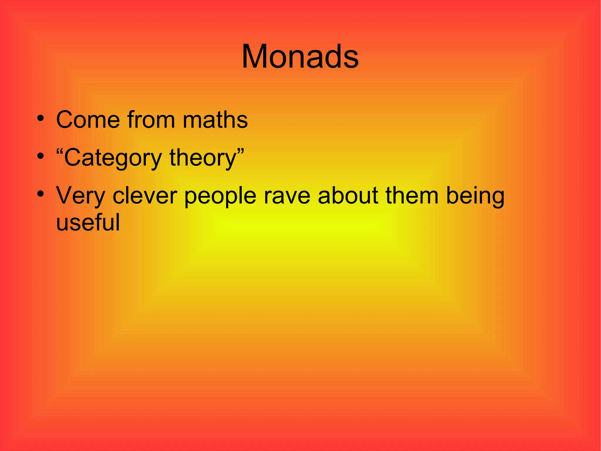 Monads Come from maths “ Category theory” Very clever people rave about them being useful 