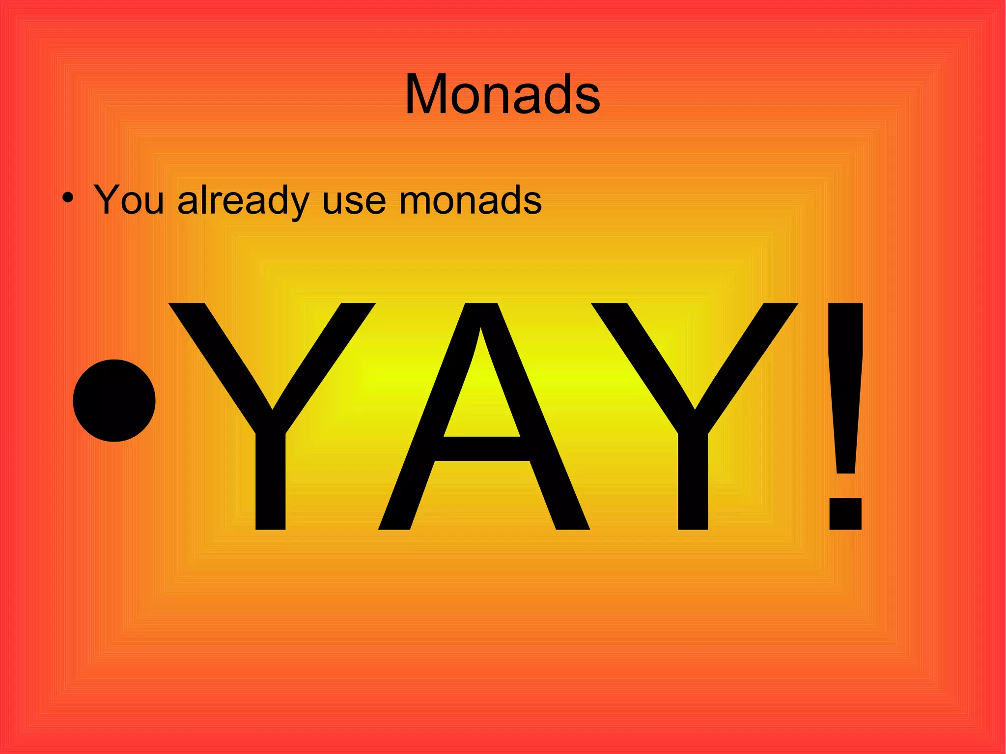 Monads You already use monads YAY! 