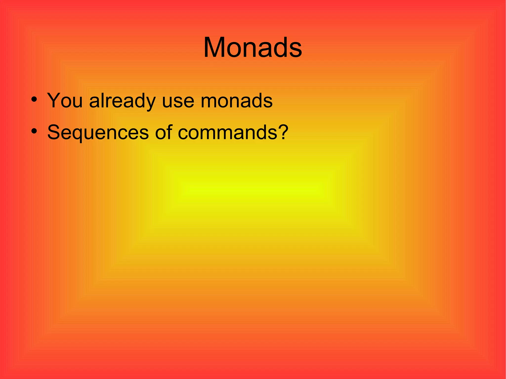 Monads You already use monads Sequences of commands? 