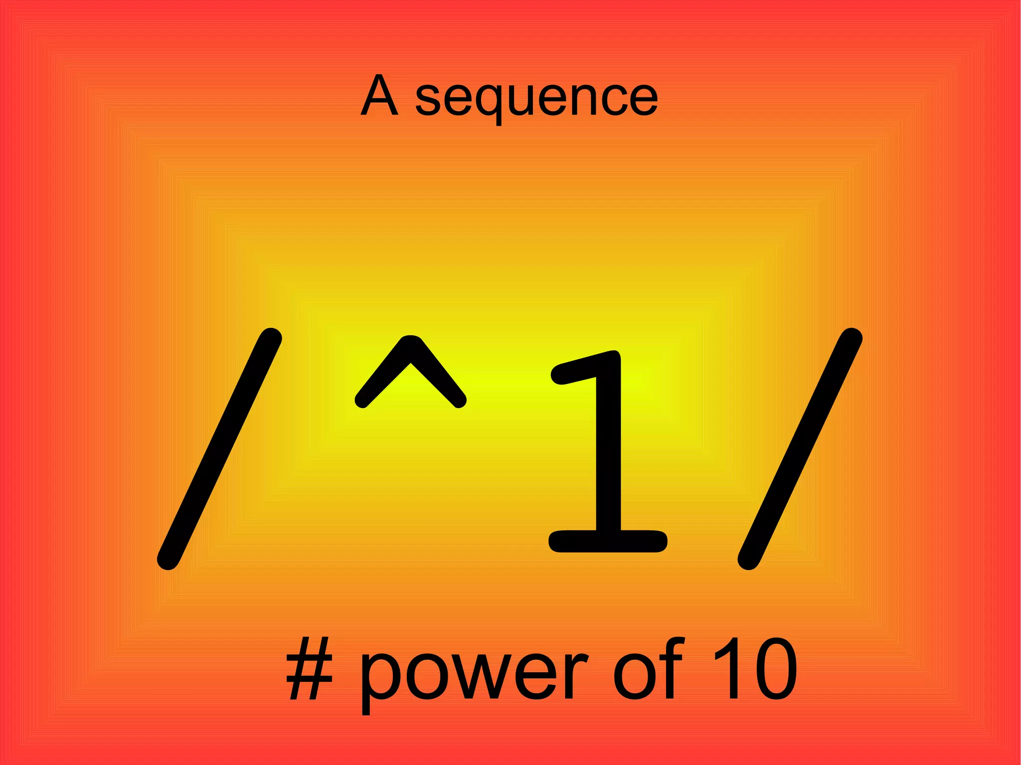A sequence /^1/   # power of 10 