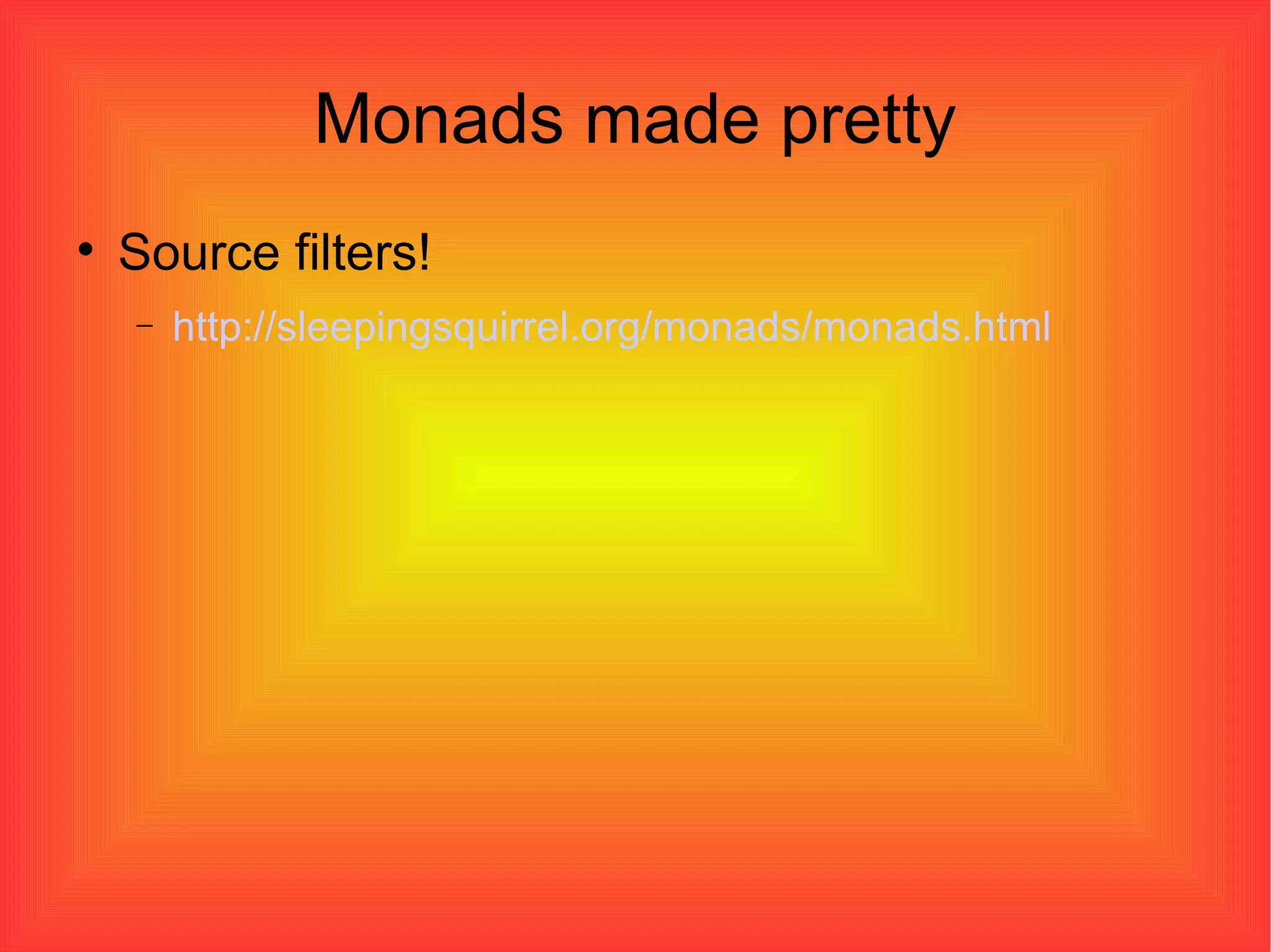 Monads made pretty Source filters! http://sleepingsquirrel.org/monads/monads.html 