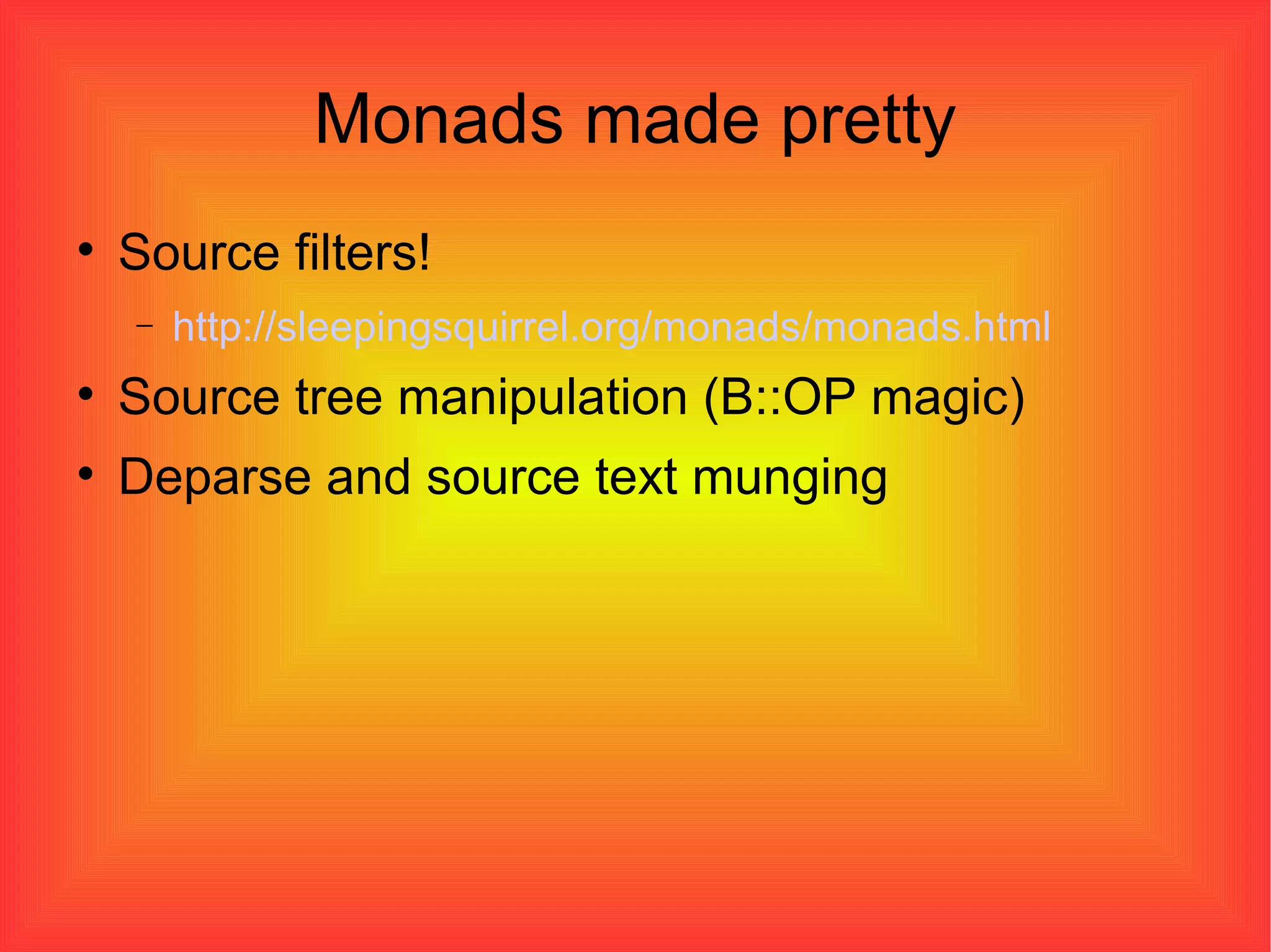 Monads made pretty Source filters! http://sleepingsquirrel.org/monads/monads.html Source tree manipulation (B::OP magic)‏ Deparse and source text munging 