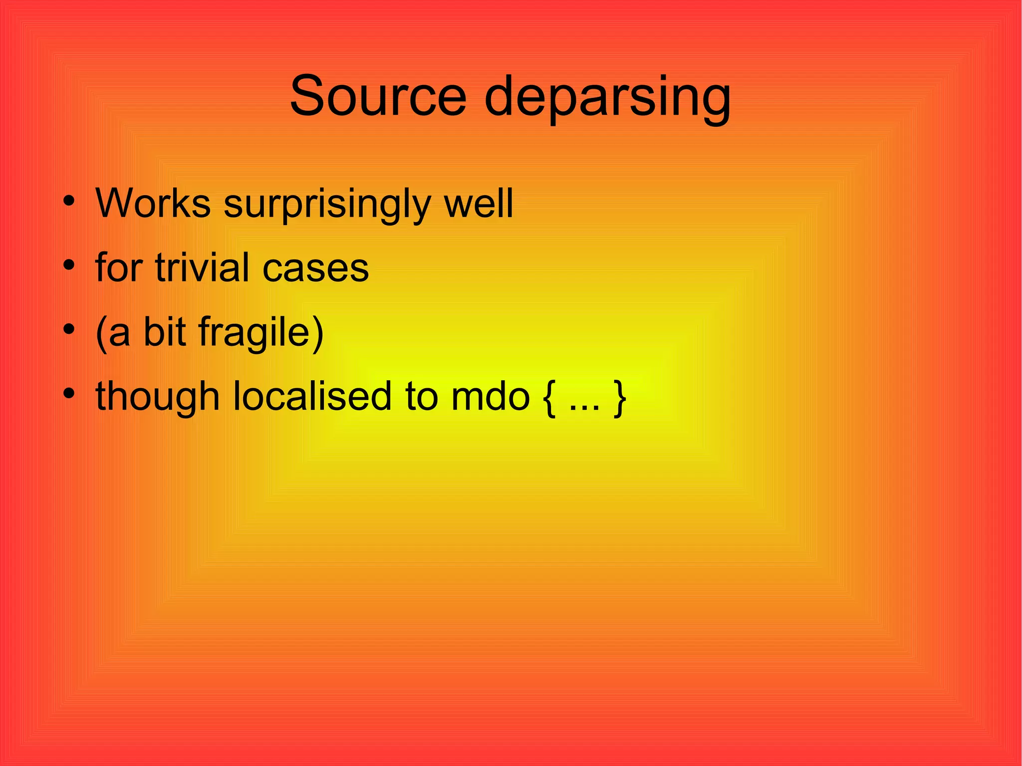 Source deparsing Works surprisingly well for trivial cases (a bit fragile)‏ though localised to mdo { ... } 