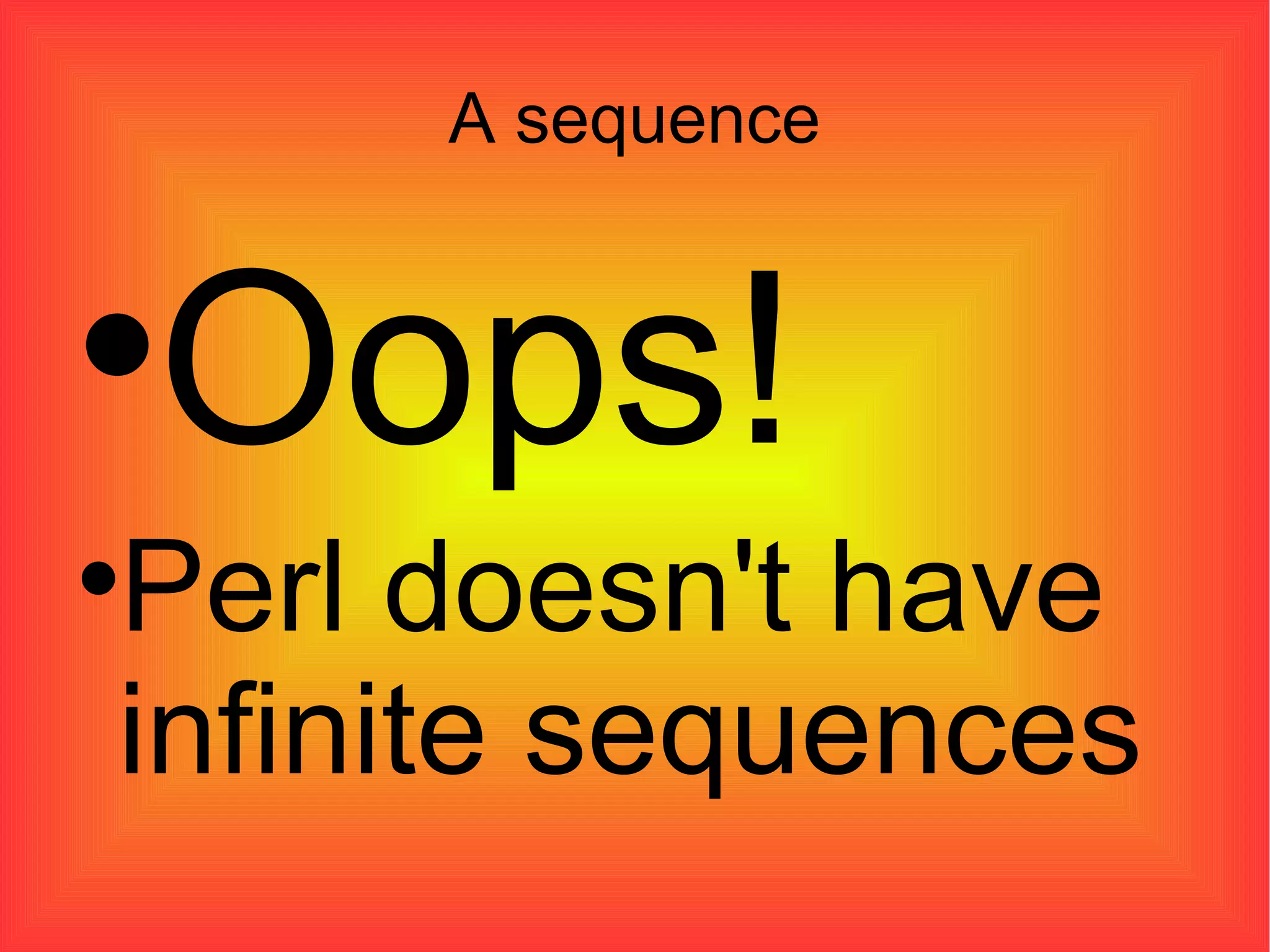 A sequence Oops!  Perl doesn't have infinite sequences 