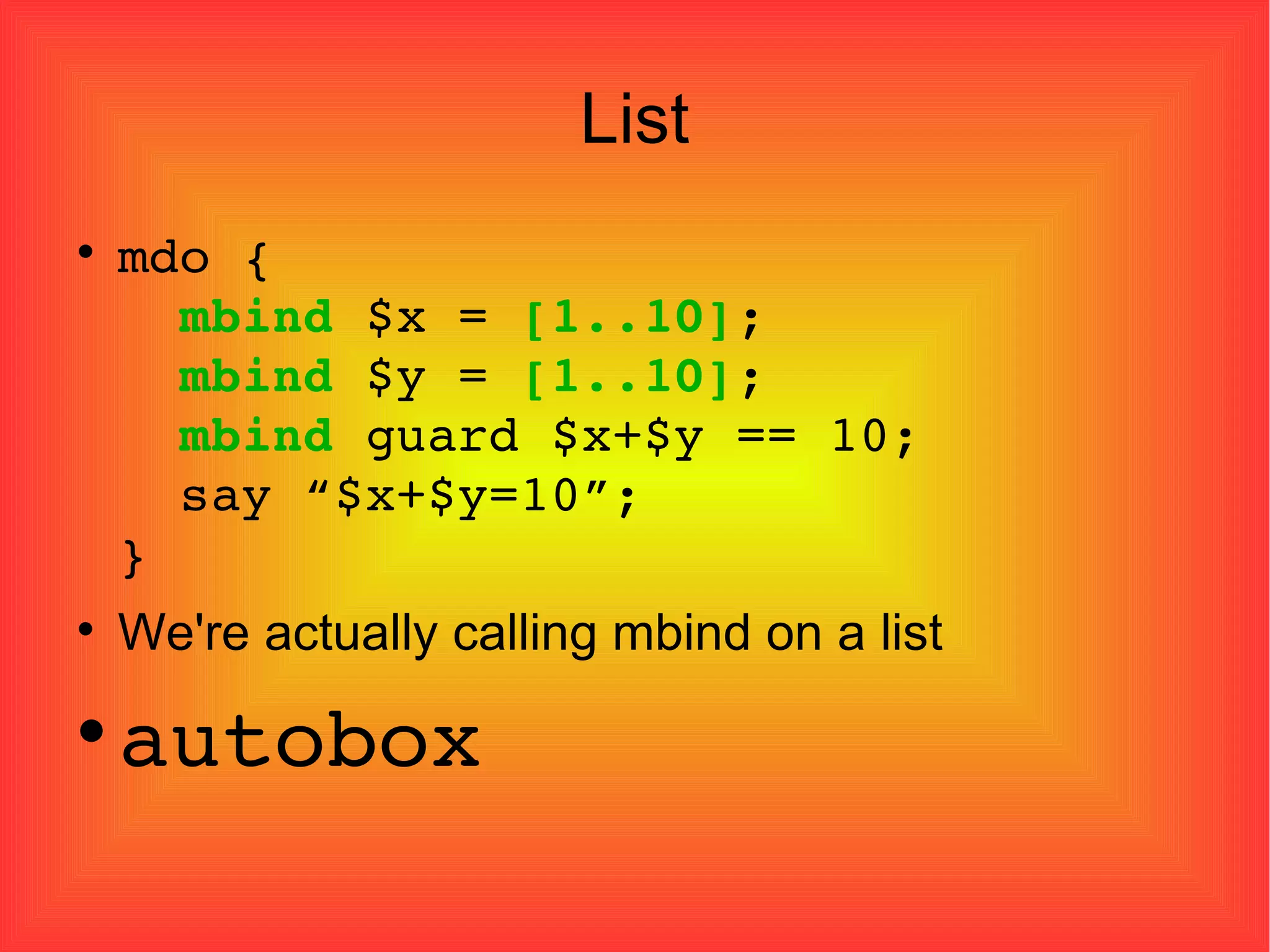 List mdo {   mbind  $x =  [1..10] ;   mbind  $y =  [1..10] ;   mbind  guard $x+$y == 10;   say “$x+$y=10”; } We're actually calling mbind on a list autobox 