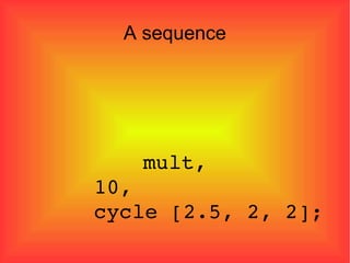 A sequence   mult,  10, cycle [2.5, 2, 2]; 